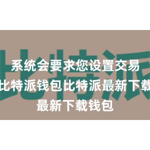 系统会要求您设置交易密码比特派钱包比特派最新下载钱包