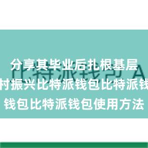 分享其毕业后扎根基层、投身乡村振兴比特派钱包比特派钱包使用方法