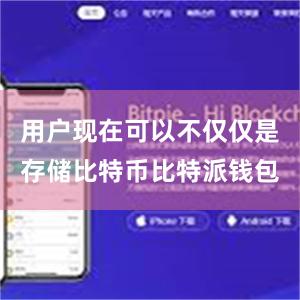 用户现在可以不仅仅是存储比特币比特派钱包