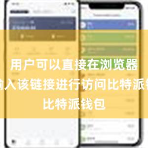 用户可以直接在浏览器中输入该链接进行访问比特派钱包