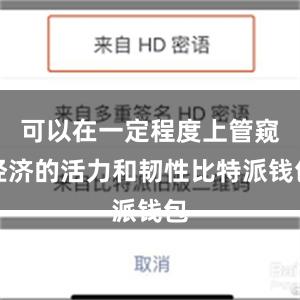 可以在一定程度上管窥经济的活力和韧性比特派钱包