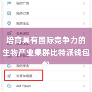培育具有国际竞争力的生物产业集群比特派钱包