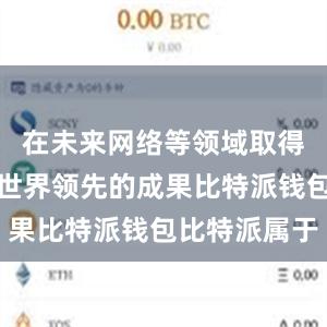 在未来网络等领域取得了一系列世界领先的成果比特派钱包比特派属于