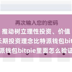 推动树立理性投资、价值投资、长期投资理念比特派钱包bitpie里面怎么验证