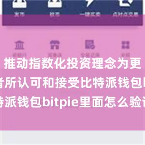 推动指数化投资理念为更多投资者所认可和接受比特派钱包bitpie里面怎么验证