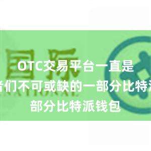 OTC交易平台一直是投资者们不可或缺的一部分比特派钱包