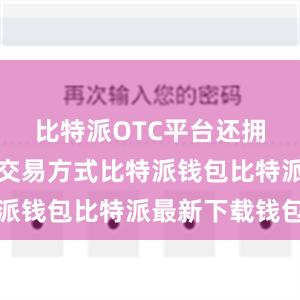 比特派OTC平台还拥有丰富的交易方式比特派钱包比特派最新下载钱包