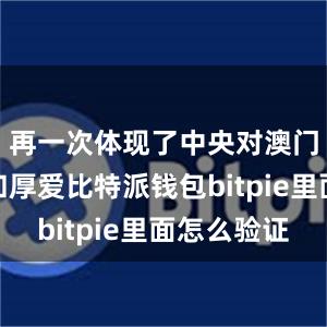 再一次体现了中央对澳门的重视和厚爱比特派钱包bitpie里面怎么验证