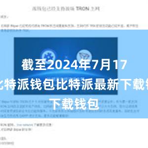 截至2024年7月17日比特派钱包比特派最新下载钱包