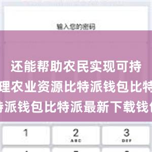 还能帮助农民实现可持续高效管理农业资源比特派钱包比特派最新下载钱包