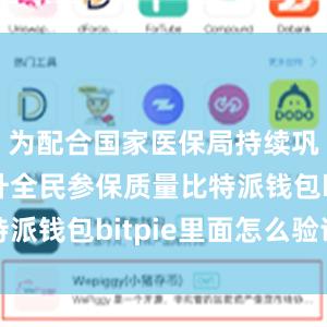 为配合国家医保局持续巩固和提升全民参保质量比特派钱包bitpie里面怎么验证