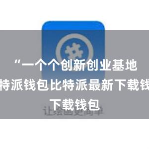 “一个个创新创业基地比特派钱包比特派最新下载钱包