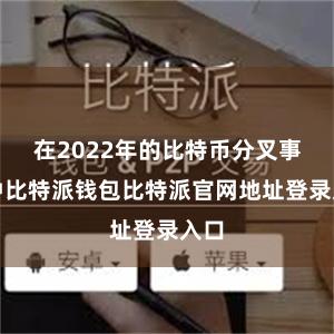 在2022年的比特币分叉事件中比特派钱包比特派官网地址登录入口