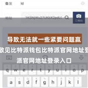 导致无法就一些紧要问题赢得一致敬见比特派钱包比特派官网地址登录入口