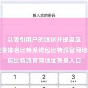 以吸引用户的眼球并提高应用程序的搜索排名比特派钱包比特派官网地址登录入口
