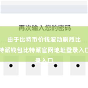 由于比特币价钱波动剧烈比特派钱包比特派官网地址登录入口